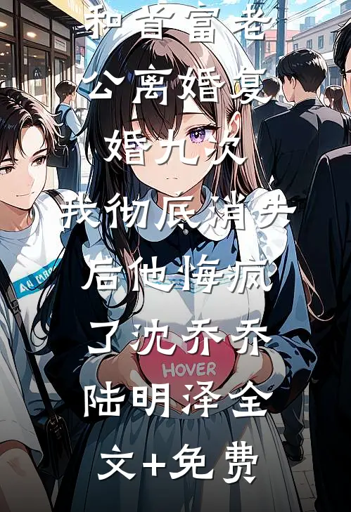 和首富老公离婚复婚九次，我彻底消失后他悔疯了沈乔乔陆明泽全文+免费