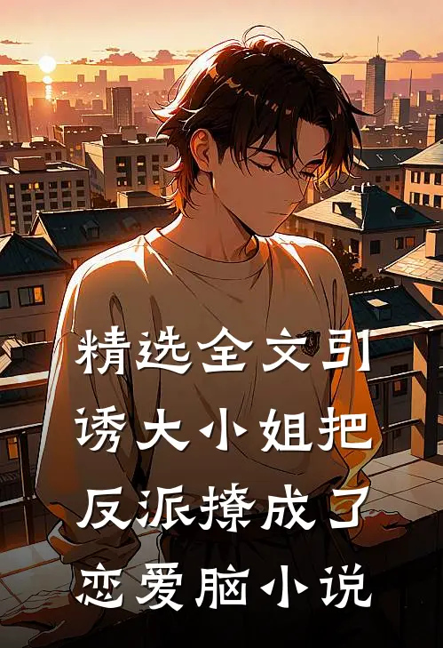 精选全文引诱大小姐把反派撩成了恋爱脑小说