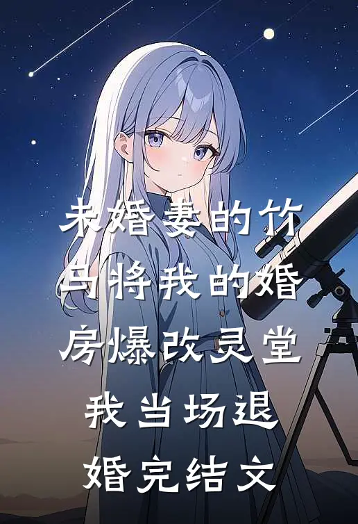 未婚妻的竹马将我的婚房爆改灵堂，我当场退婚完结文