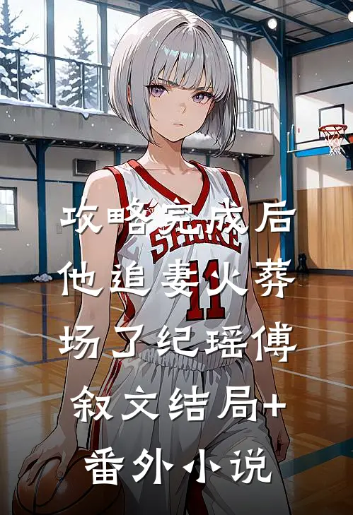 攻略完成后，他追妻火葬场了纪瑶傅叙文结局+番外小说