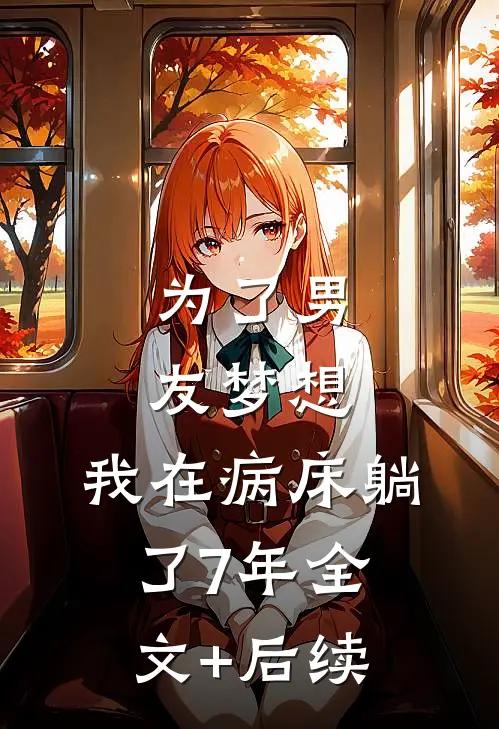 为了男友梦想，我在病床躺了7年全文+后续