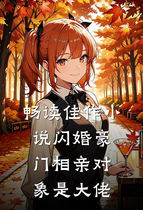 畅读佳作小说闪婚豪门相亲对象是大佬