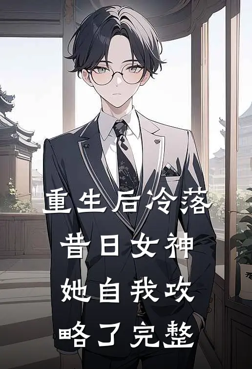 重生后冷落昔日女神，她自我攻略了完整