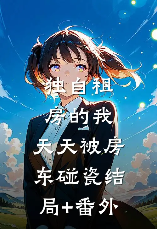 独自租房的我，天天被房东碰瓷结局+番外