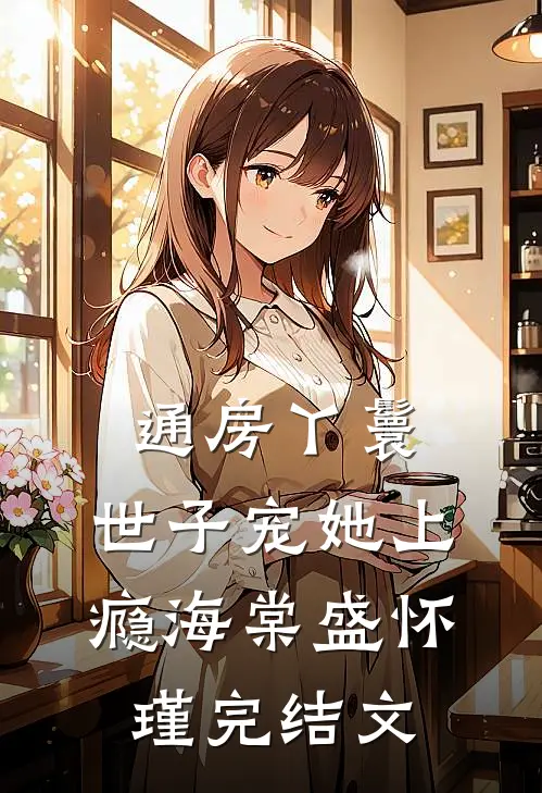 通房丫鬟，世子宠她上瘾海棠盛怀瑾完结文