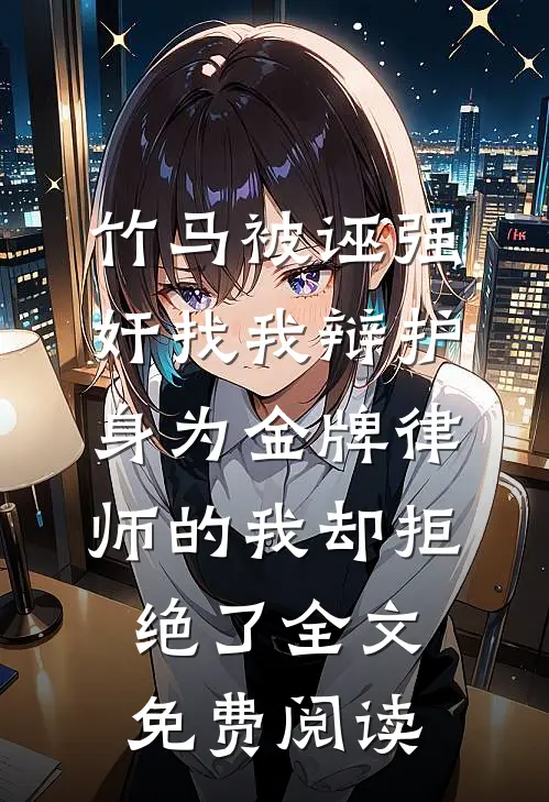 竹马被诬强奸找我辩护，身为金牌律师的我却拒绝了全文免费阅读