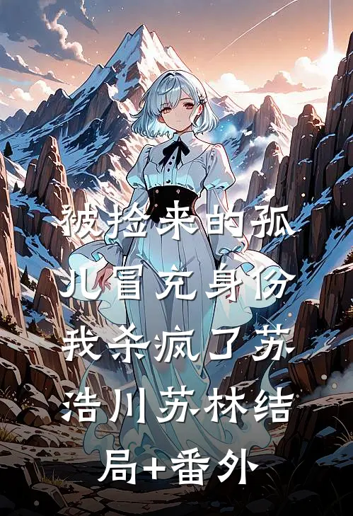 被捡来的孤儿冒充身份，我杀疯了苏浩川苏林结局+番外