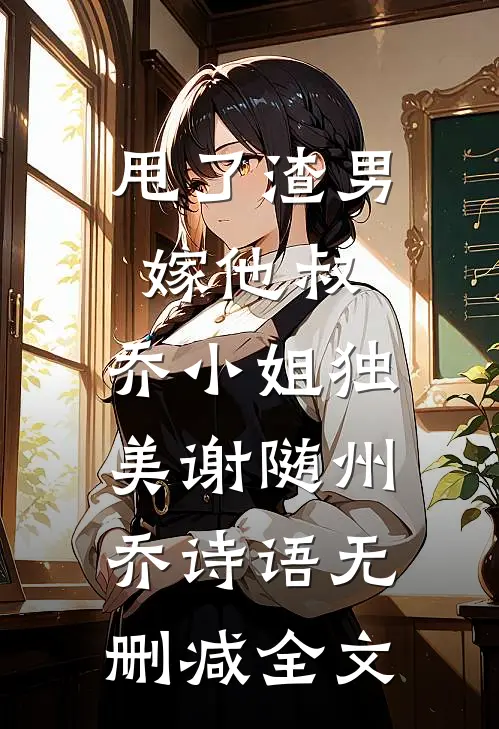 甩了渣男嫁他叔，乔小姐独美谢随州乔诗语无删减全文