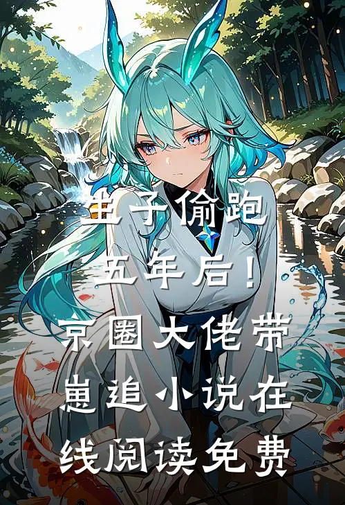 生子偷跑五年后！京圈大佬带崽追小说在线阅读免费
