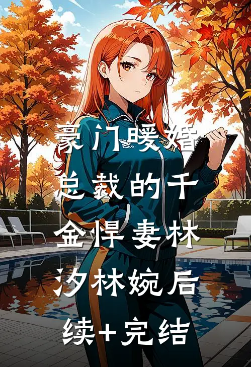 豪门暖婚：总裁的千金悍妻林汐林婉后续+完结
