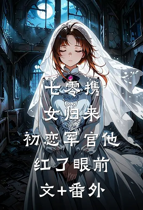 七零携女归来，初恋军官他红了眼前文+番外