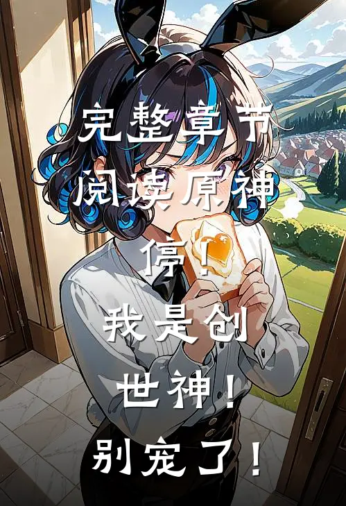 完整章节阅读原神：停！我是创世神！别宠了！