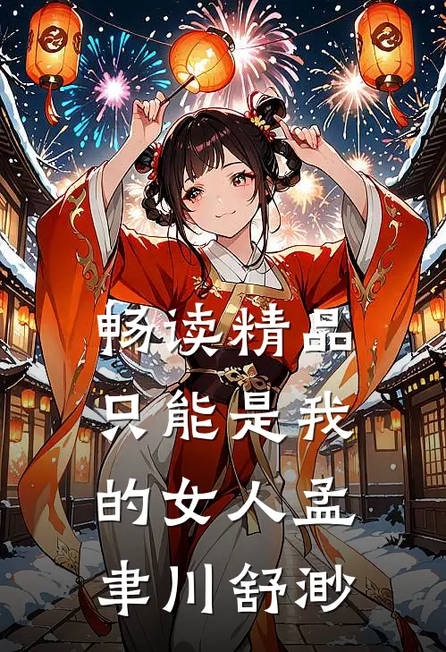 畅读精品只能是我的女人孟聿川舒渺