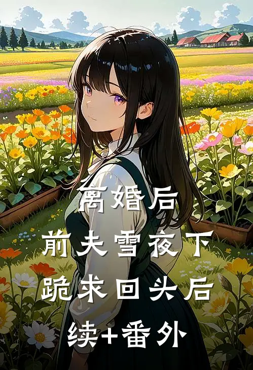离婚后，前夫雪夜下跪求回头后续+番外