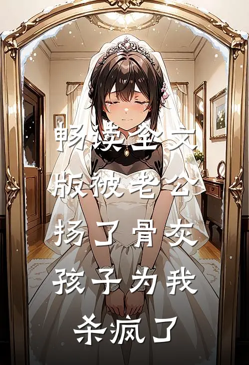 畅读全文版被老公扬了骨灰，孩子为我杀疯了