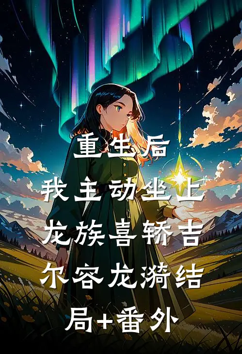 重生后，我主动坐上龙族喜轿吉尔容龙漪结局+番外
