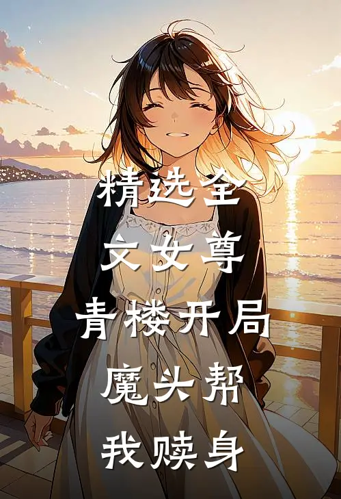 精选全文女尊：青楼开局，魔头帮我赎身