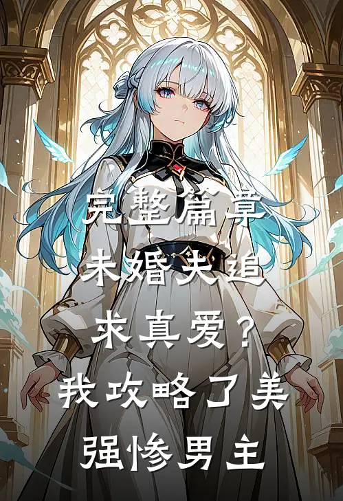 完整篇章未婚夫追求真爱？我攻略了美强惨男主