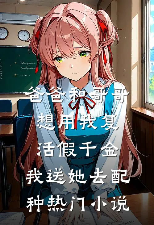 爸爸和哥哥想用我复活假千金，我送她去配种热门小说