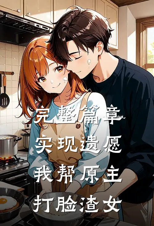 完整篇章实现遗愿，我帮原主打脸渣女