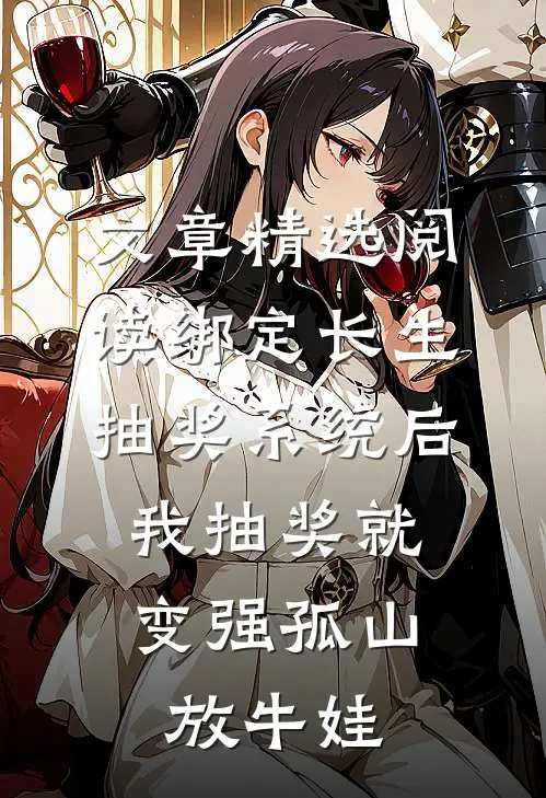 文章精选阅读绑定长生抽奖系统后,我抽奖就变强孤山放牛娃
