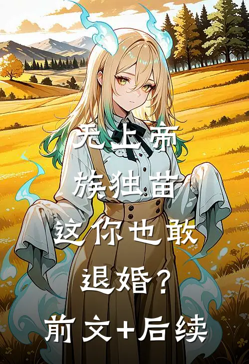 无上帝族独苗，这你也敢退婚？前文+后续