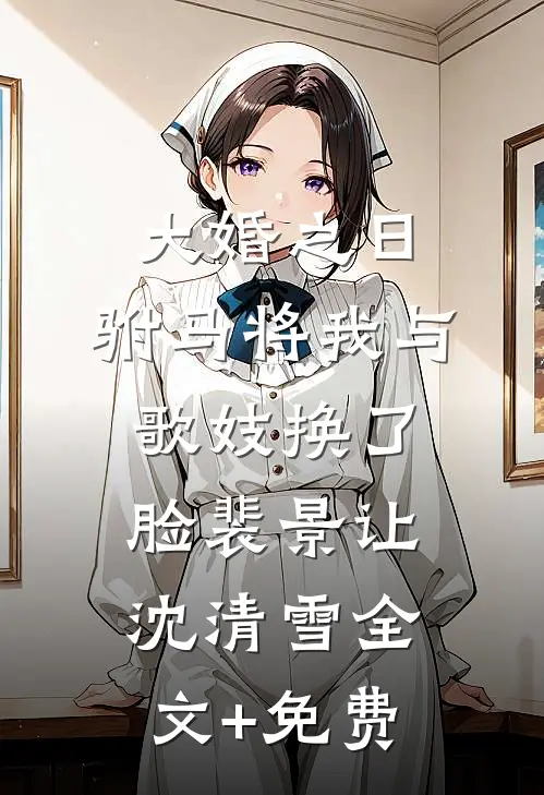 大婚之日，驸马将我与歌妓换了脸裴景让沈清雪全文+免费