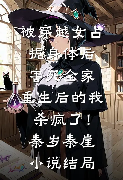 被穿越女占据身体后害死全家，重生后的我杀疯了！秦岁秦崖小说结局