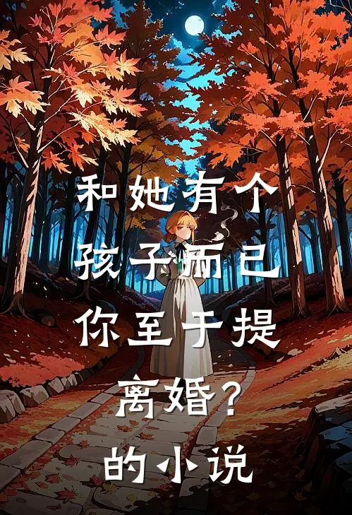 和她有个孩子而已，你至于提离婚？的小说