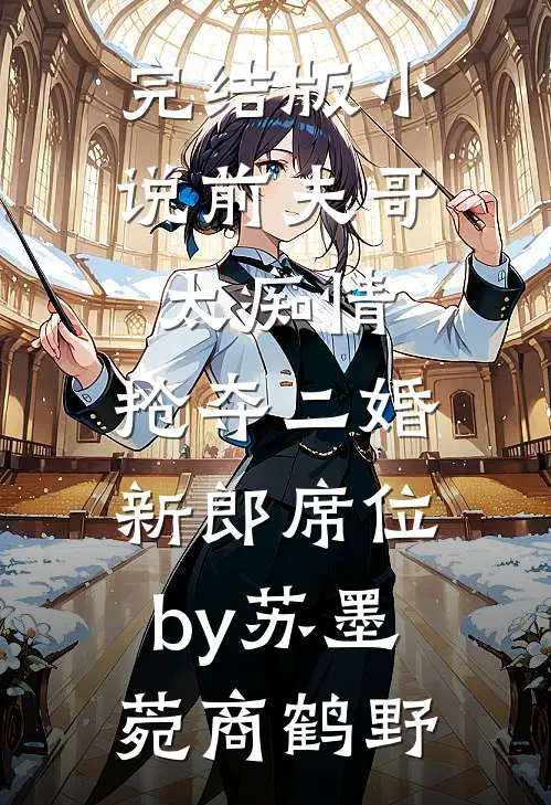 完结版小说前夫哥太痴情，抢夺二婚新郎席位by苏墨菀商鹤野