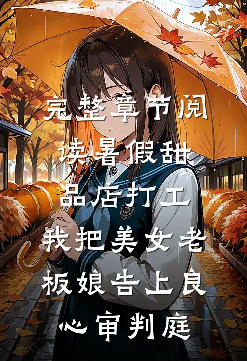 完整章节阅读暑假甜品店打工，我把美女老板娘告上良心审判庭
