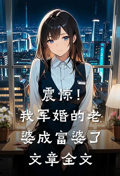 震惊！我军婚的老婆成富婆了文章全文