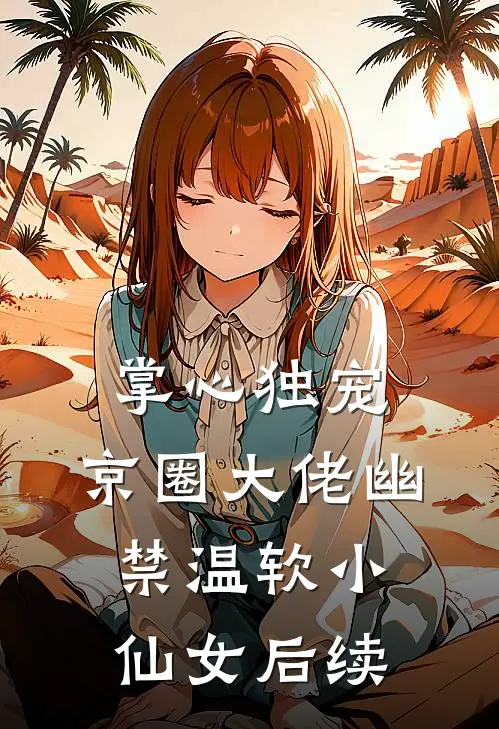 掌心独宠：京圈大佬幽禁温软小仙女后续