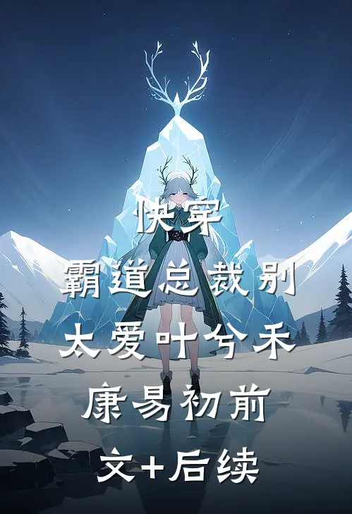 快穿：霸道总裁别太爱叶兮禾康易初前文+后续