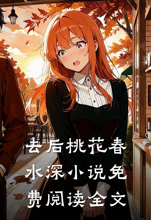 去后桃花春水深小说免费阅读全文