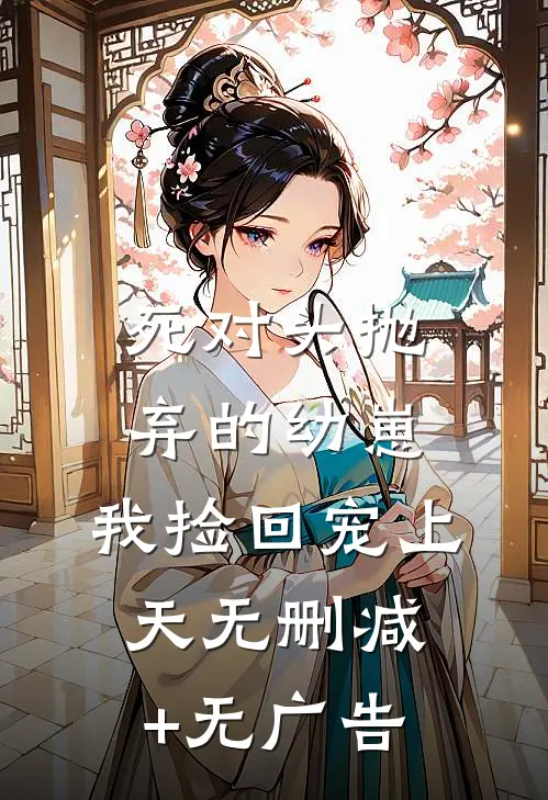 死对头抛弃的幼崽，我捡回宠上天无删减+无广告