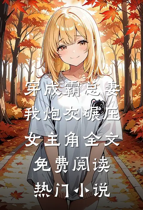 穿成霸总妻我炮灰碾压女主角全文免费阅读热门小说