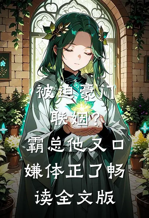 被迫豪门联姻？霸总他又口嫌体正了畅读全文版