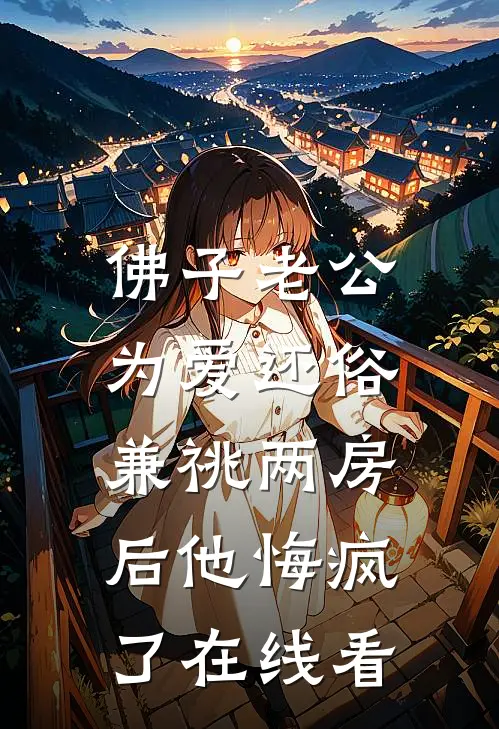佛子老公为爱还俗，兼祧两房后他悔疯了在线看