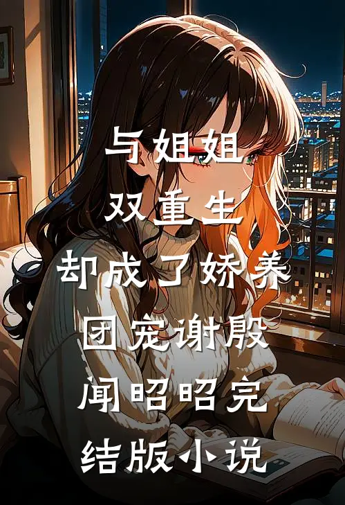 与姐姐双重生，却成了娇养团宠谢殷闻昭昭完结版小说