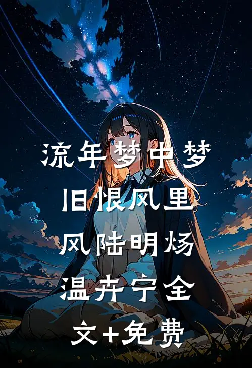 流年梦中梦，旧恨风里风陆明炀温卉宁全文+免费