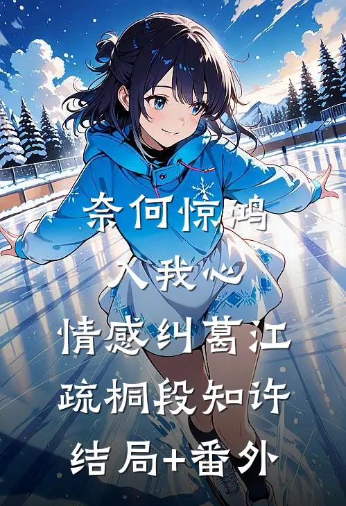 奈何惊鸿入我心:  情感纠葛江疏桐段知许结局+番外
