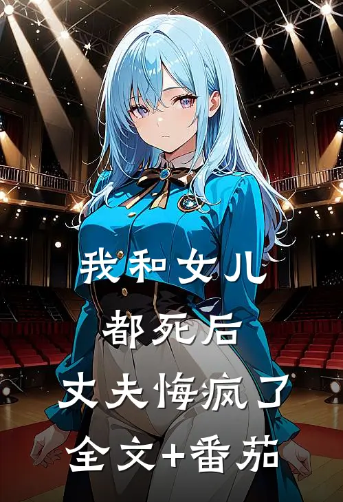 我和女儿都死后，丈夫悔疯了全文+番茄