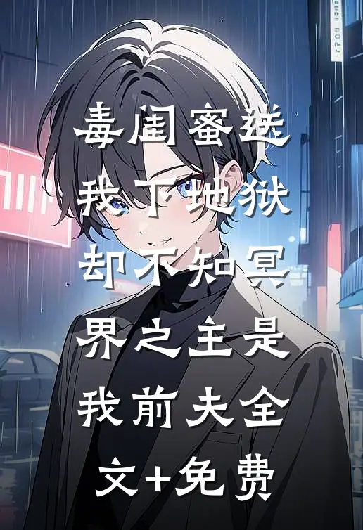 毒闺蜜送我下地狱，却不知冥界之主是我前夫全文+免费