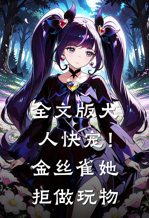 全文版大人快宠！金丝雀她拒做玩物