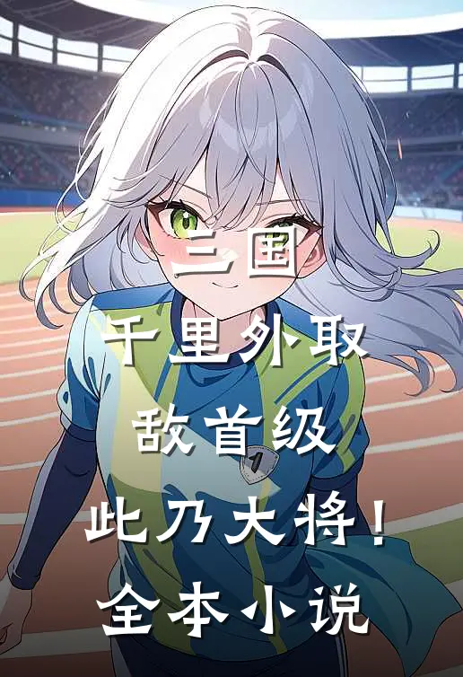三国：千里外取敌首级，此乃大将！全本小说
