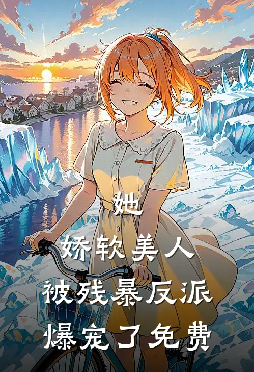 她，娇软美人，被残暴反派爆宠了免费