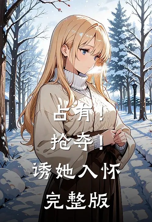 占有！抢夺！诱她入怀完整版
