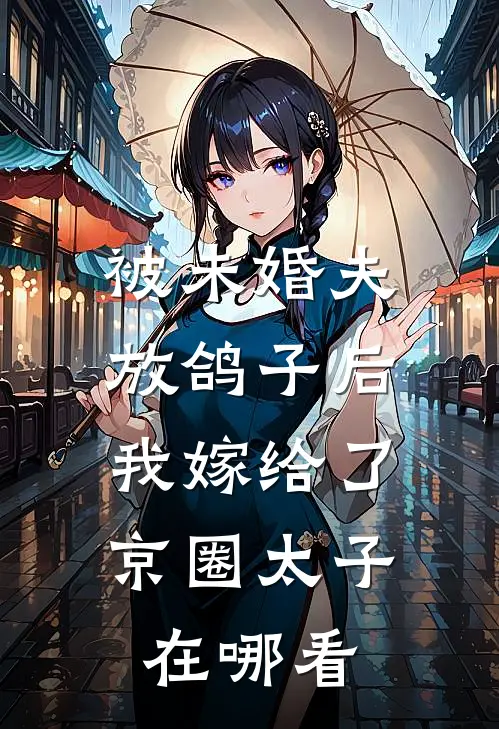 被未婚夫放鸽子后，我嫁给了京圈太子在哪看
