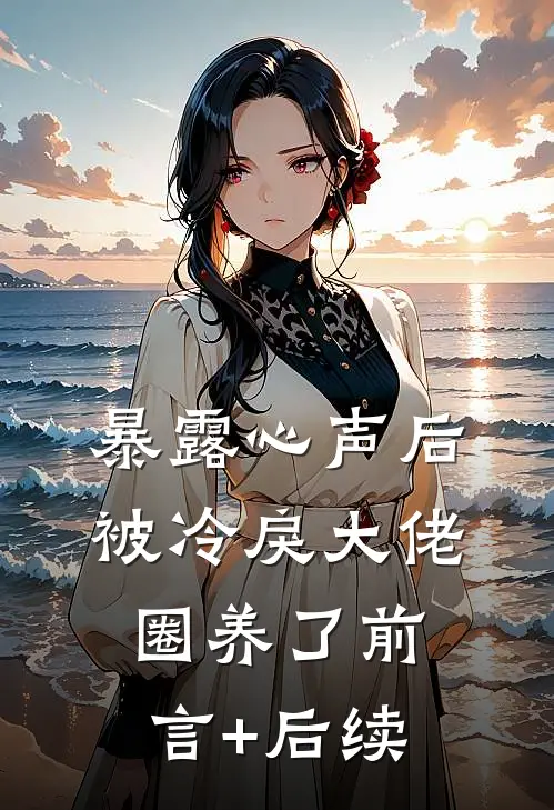 暴露心声后，被冷戾大佬圈养了前言+后续